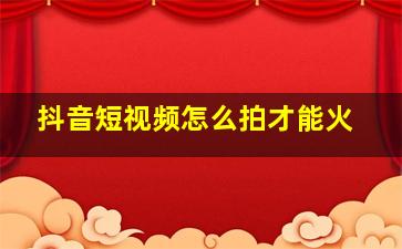 抖音短视频怎么拍才能火