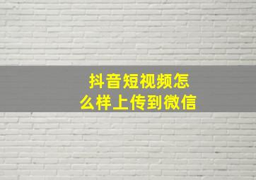 抖音短视频怎么样上传到微信