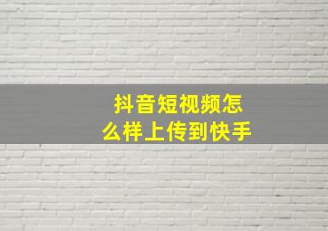 抖音短视频怎么样上传到快手