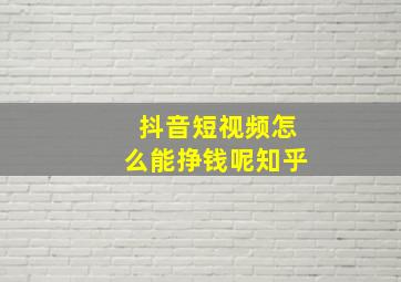 抖音短视频怎么能挣钱呢知乎