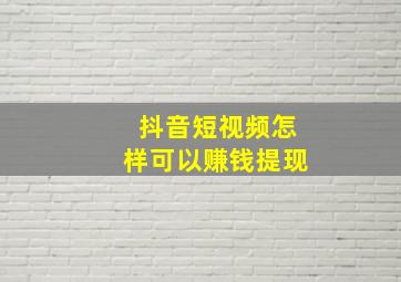 抖音短视频怎样可以赚钱提现