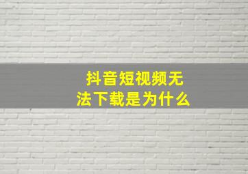 抖音短视频无法下载是为什么