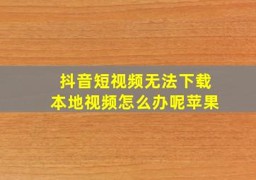 抖音短视频无法下载本地视频怎么办呢苹果