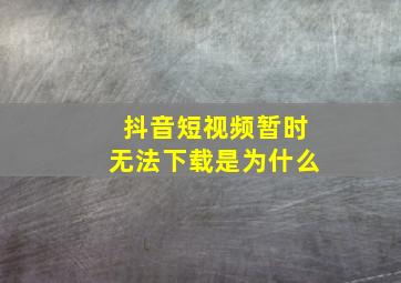 抖音短视频暂时无法下载是为什么