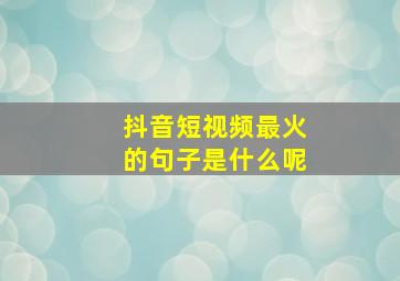 抖音短视频最火的句子是什么呢