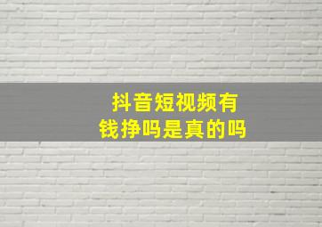 抖音短视频有钱挣吗是真的吗