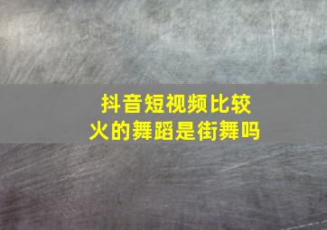 抖音短视频比较火的舞蹈是街舞吗