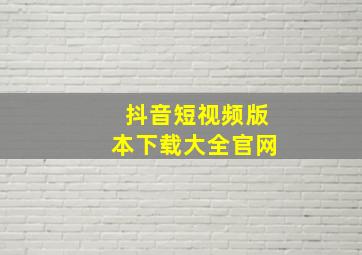 抖音短视频版本下载大全官网