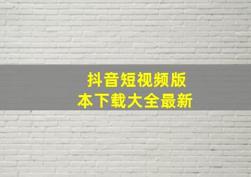 抖音短视频版本下载大全最新