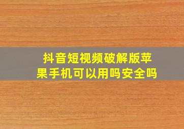 抖音短视频破解版苹果手机可以用吗安全吗