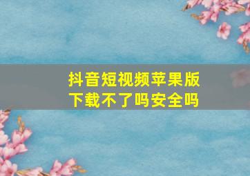 抖音短视频苹果版下载不了吗安全吗