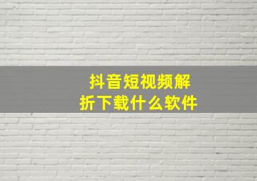 抖音短视频解折下载什么软件