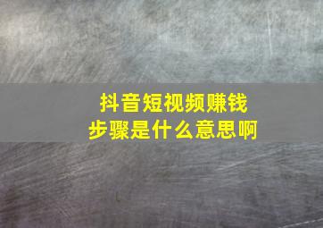 抖音短视频赚钱步骤是什么意思啊