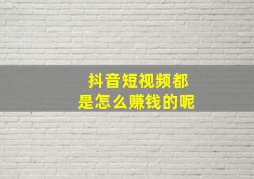 抖音短视频都是怎么赚钱的呢