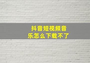 抖音短视频音乐怎么下载不了