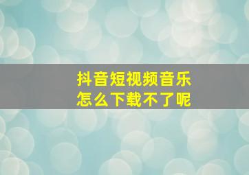 抖音短视频音乐怎么下载不了呢