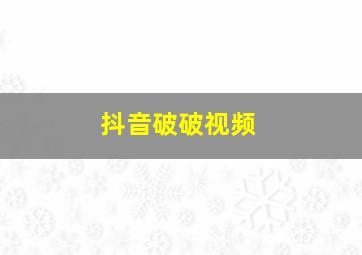 抖音破破视频