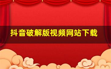 抖音破解版视频网站下载