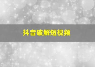 抖音破解短视频