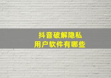 抖音破解隐私用户软件有哪些