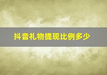 抖音礼物提现比例多少