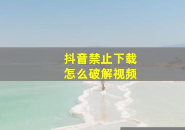 抖音禁止下载怎么破解视频