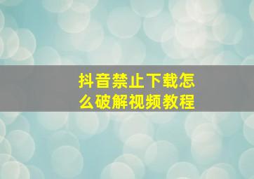 抖音禁止下载怎么破解视频教程