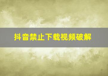 抖音禁止下载视频破解