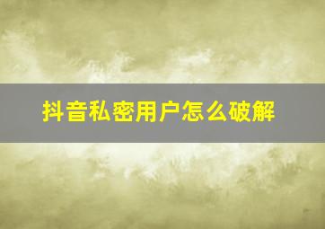 抖音私密用户怎么破解