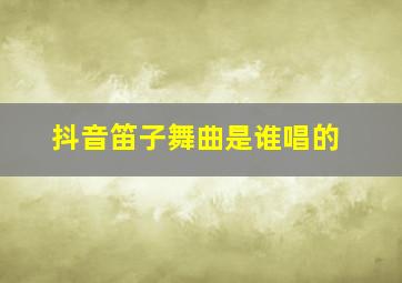 抖音笛子舞曲是谁唱的