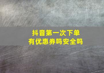 抖音第一次下单有优惠券吗安全吗