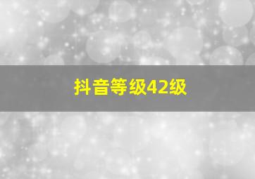 抖音等级42级