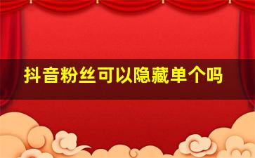 抖音粉丝可以隐藏单个吗