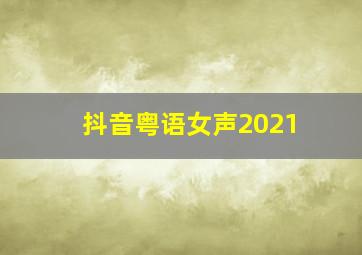 抖音粤语女声2021