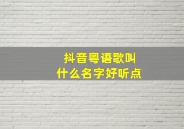 抖音粤语歌叫什么名字好听点