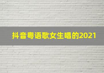 抖音粤语歌女生唱的2021