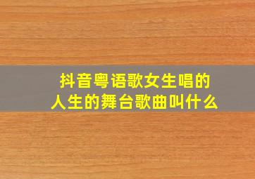 抖音粤语歌女生唱的人生的舞台歌曲叫什么