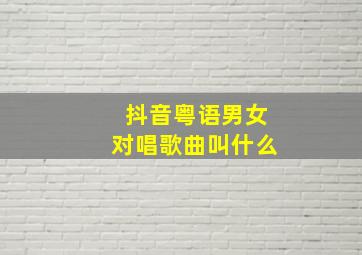 抖音粤语男女对唱歌曲叫什么