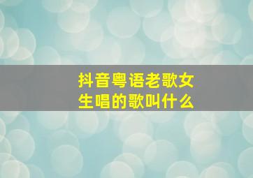 抖音粤语老歌女生唱的歌叫什么