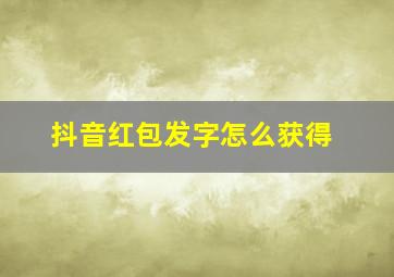 抖音红包发字怎么获得