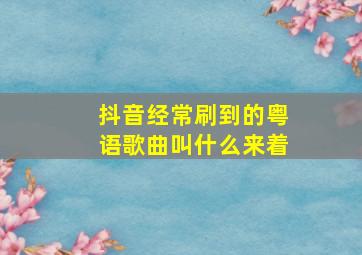 抖音经常刷到的粤语歌曲叫什么来着