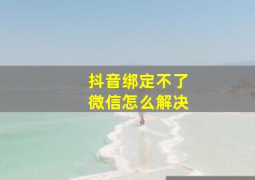 抖音绑定不了微信怎么解决