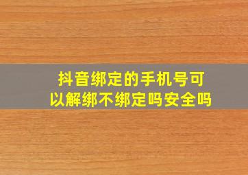 抖音绑定的手机号可以解绑不绑定吗安全吗