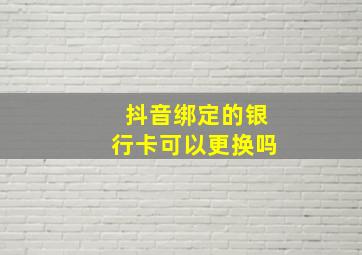 抖音绑定的银行卡可以更换吗