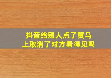 抖音给别人点了赞马上取消了对方看得见吗