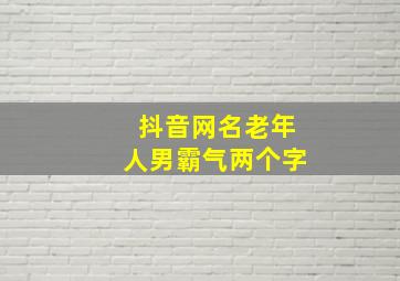 抖音网名老年人男霸气两个字