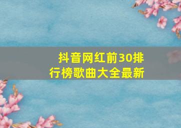 抖音网红前30排行榜歌曲大全最新