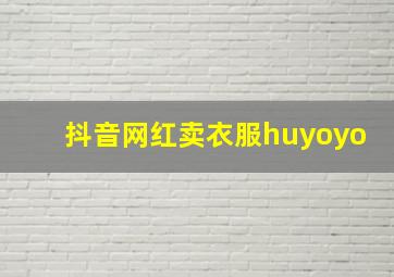 抖音网红卖衣服huyoyo