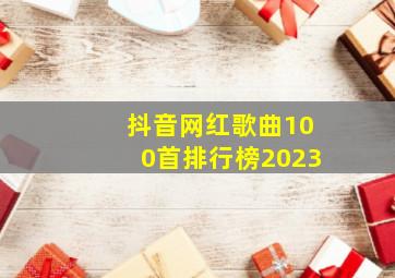 抖音网红歌曲100首排行榜2023