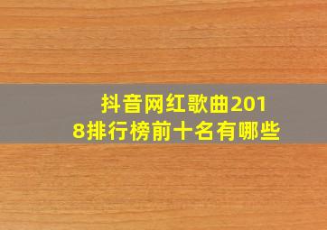 抖音网红歌曲2018排行榜前十名有哪些